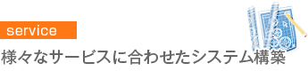 様々なサービスに合わせたシステム構築